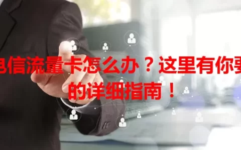 电信流量卡怎么办？这里有你要的详细指南！