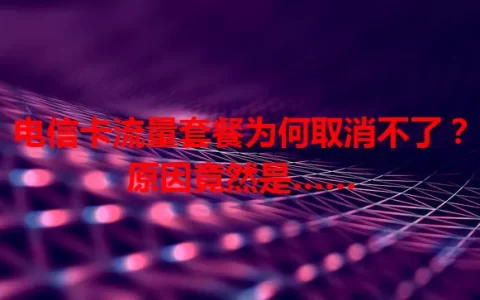 电信卡流量套餐为何取消不了？原因竟然是……