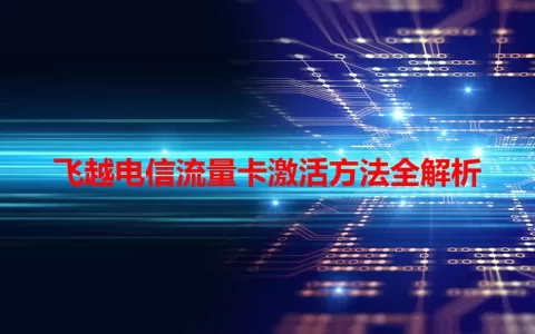 飞越电信流量卡激活方法全解析