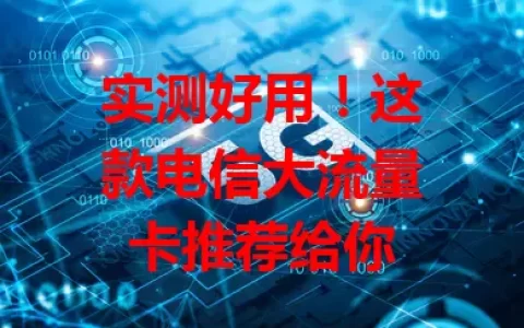 实测好用！这款电信大流量卡推荐给你