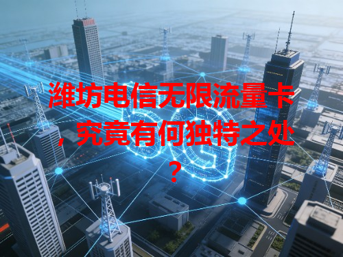 潍坊电信无限流量卡，究竟有何独特之处？