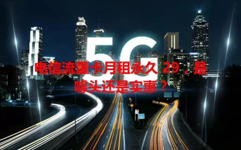 电信流量卡月租永久 29，是噱头还是实惠？