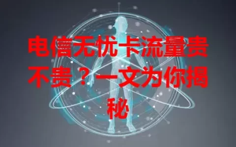 电信无忧卡流量贵不贵？一文为你揭秘