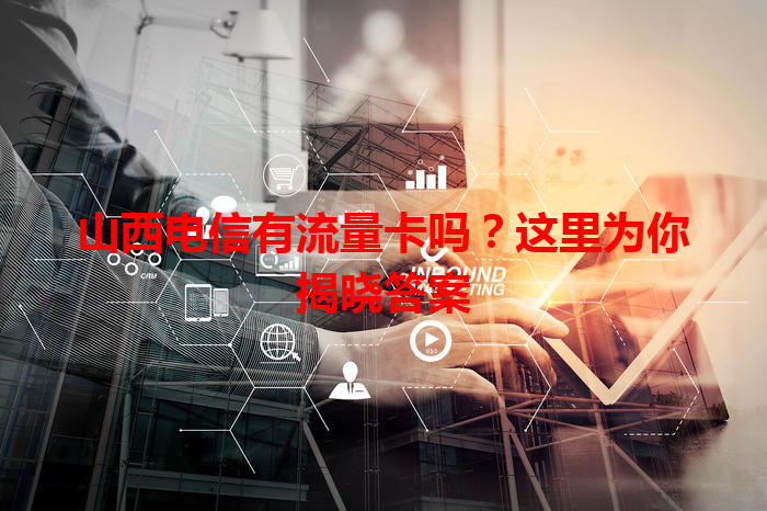 山西电信有流量卡吗？这里为你揭晓答案