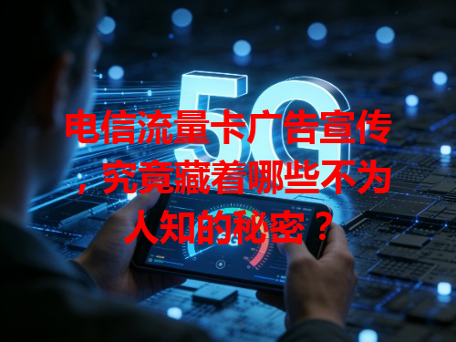 电信流量卡广告宣传，究竟藏着哪些不为人知的秘密？