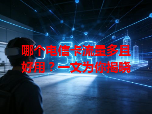 哪个电信卡流量多且好用？一文为你揭晓