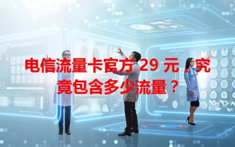 电信流量卡官方 29 元，究竟包含多少流量？