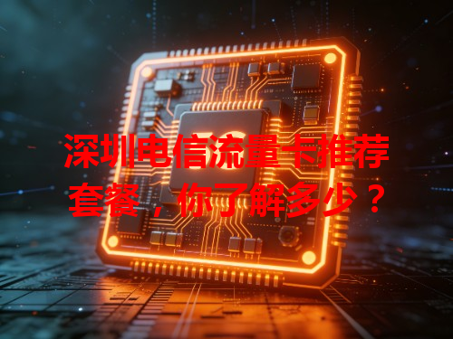 深圳电信流量卡推荐套餐，你了解多少？