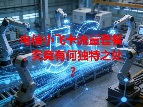 电信小飞卡流量套餐，究竟有何独特之处？