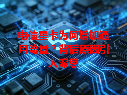 电信星卡为何增加通用流量？背后原因引人深思