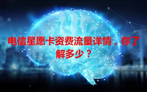 电信星愿卡资费流量详情，你了解多少？