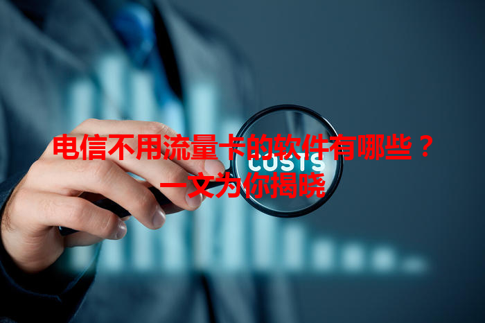 电信不用流量卡的软件有哪些？一文为你揭晓