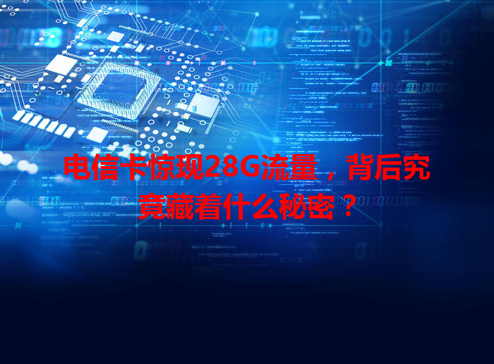 电信卡惊现28G流量，背后究竟藏着什么秘密？