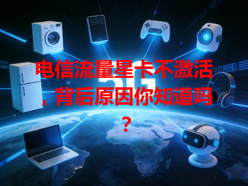 电信流量星卡不激活，背后原因你知道吗？
