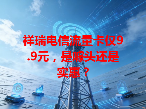 祥瑞电信流量卡仅9.9元，是噱头还是实惠？