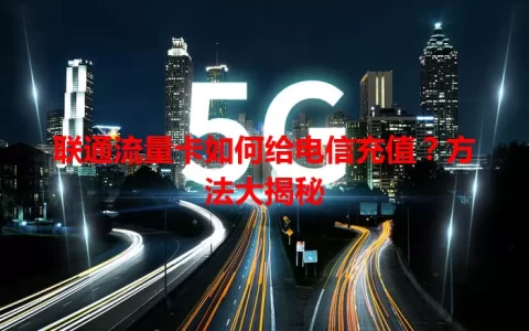 联通流量卡如何给电信充值？方法大揭秘