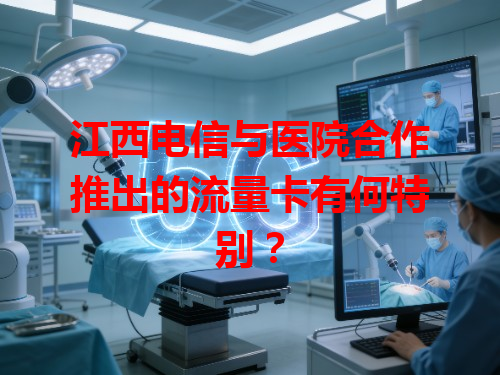 江西电信与医院合作推出的流量卡有何特别？