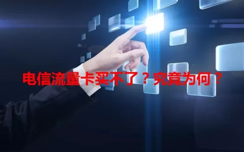 电信流量卡买不了？究竟为何？