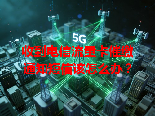 收到电信流量卡催缴通知短信该怎么办？