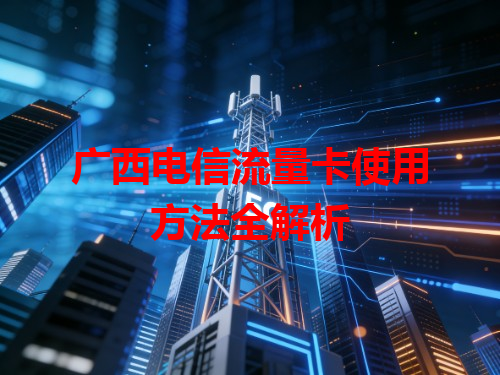 广西电信流量卡使用方法全解析