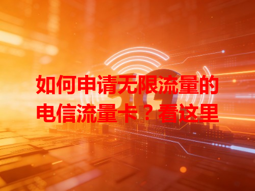 如何申请无限流量的电信流量卡？看这里