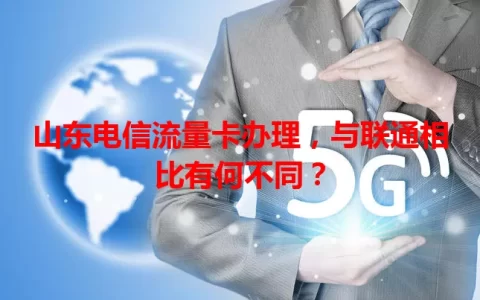 山东电信流量卡办理，与联通相比有何不同？