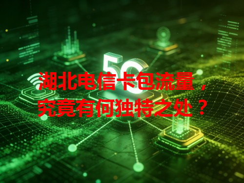 湖北电信卡包流量，究竟有何独特之处？