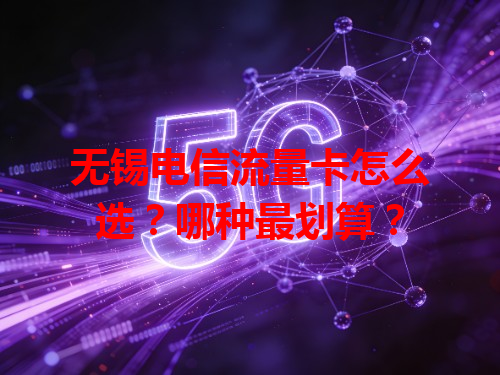 无锡电信流量卡怎么选？哪种最划算？