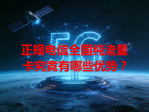 正规电信全国纯流量卡究竟有哪些优势？