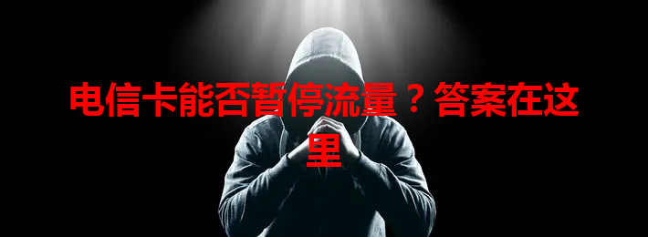 电信卡能否暂停流量？答案在这里