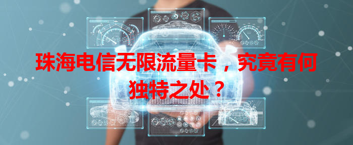 珠海电信无限流量卡，究竟有何独特之处？