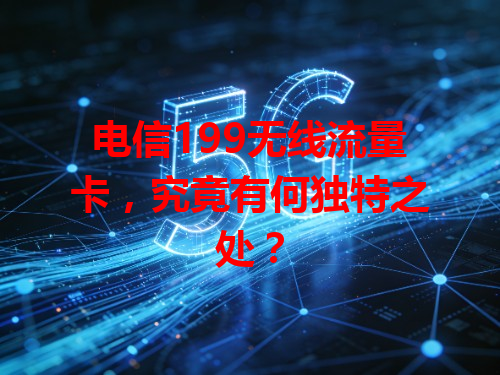 电信199无线流量卡，究竟有何独特之处？