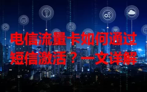 电信流量卡如何通过短信激活？一文详解