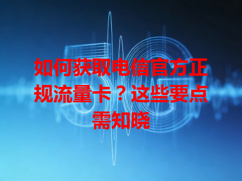 如何获取电信官方正规流量卡？这些要点需知晓