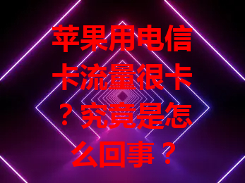 苹果用电信卡流量很卡？究竟是怎么回事？