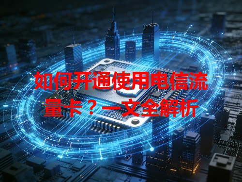 如何开通使用电信流量卡？一文全解析