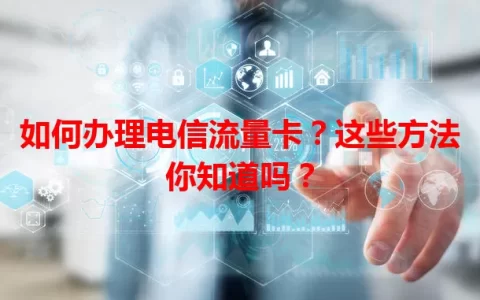 如何办理电信流量卡？这些方法你知道吗？