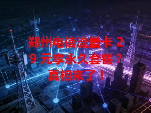 郑州电信流量卡 29 元享永久套餐？真相来了！