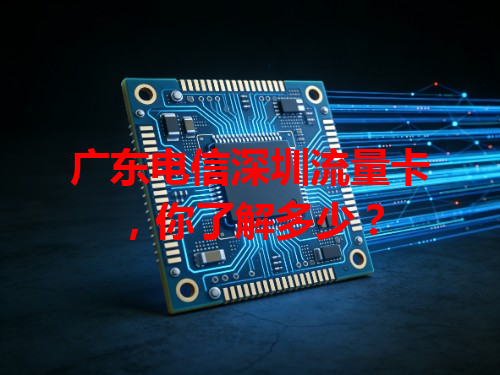 广东电信深圳流量卡，你了解多少？