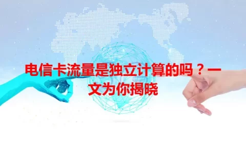 电信卡流量是独立计算的吗？一文为你揭晓