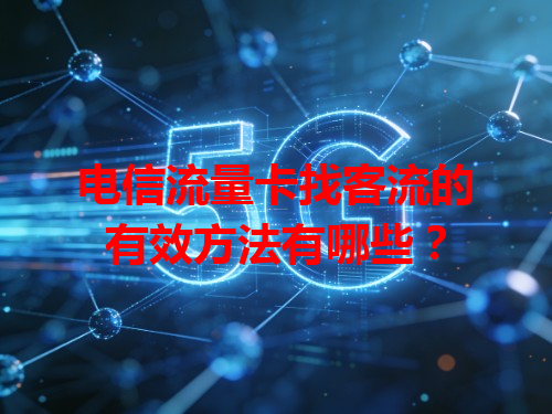 电信流量卡找客流的有效方法有哪些？