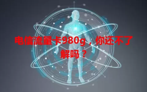 电信流量卡980g，你还不了解吗？