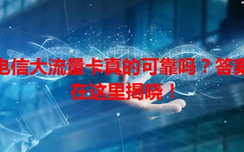 电信大流量卡真的可靠吗？答案在这里揭晓！