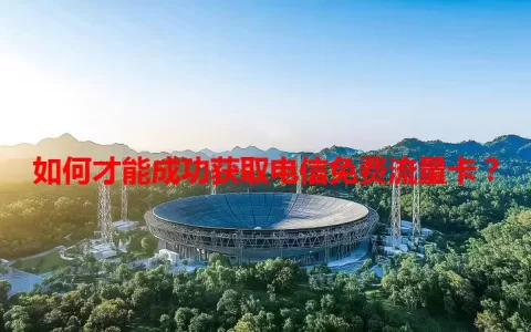 如何才能成功获取电信免费流量卡？