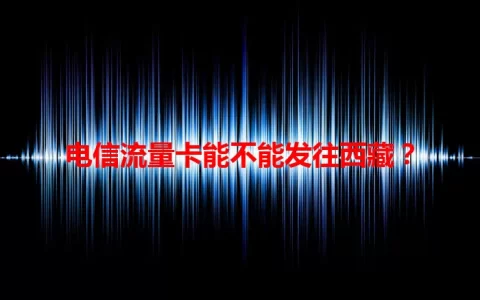 电信流量卡能不能发往西藏？