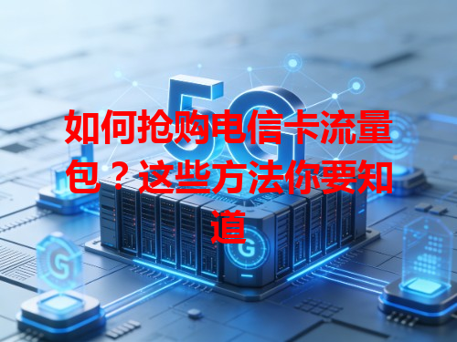 如何抢购电信卡流量包？这些方法你要知道