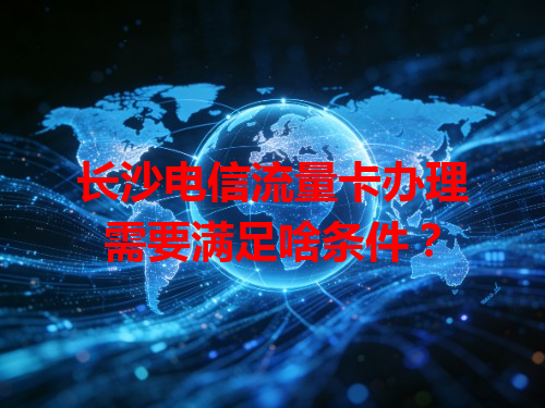 长沙电信流量卡办理需要满足啥条件？