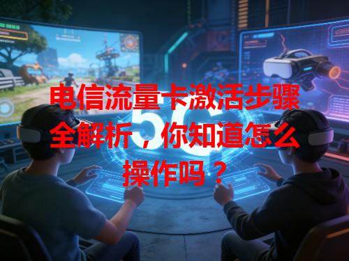 电信流量卡激活步骤全解析，你知道怎么操作吗？