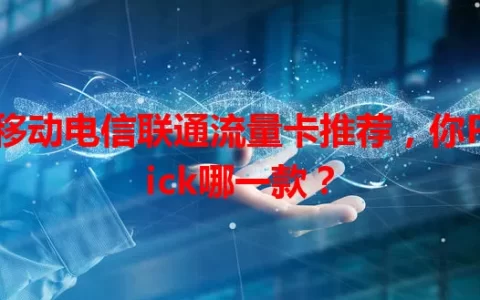 移动电信联通流量卡推荐，你Pick哪一款？