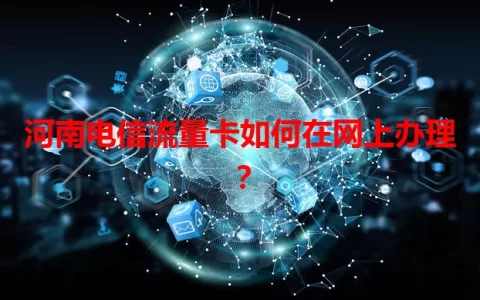 河南电信流量卡如何在网上办理？